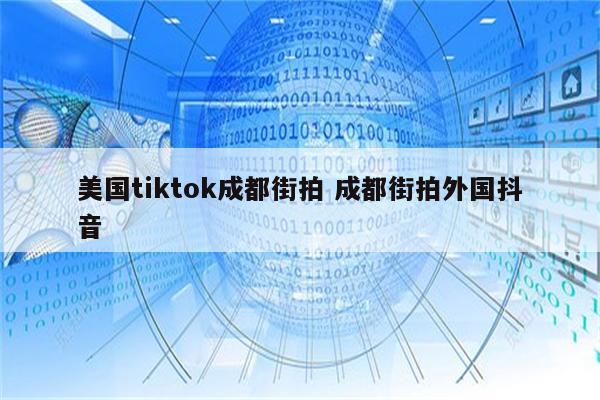 美国tiktok成都街拍 成都街拍外国抖音