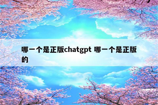哪一个是正版chatgpt 哪一个是正版的