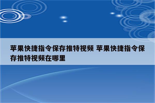 苹果快捷指令保存推特视频 苹果快捷指令保存推特视频在哪里
