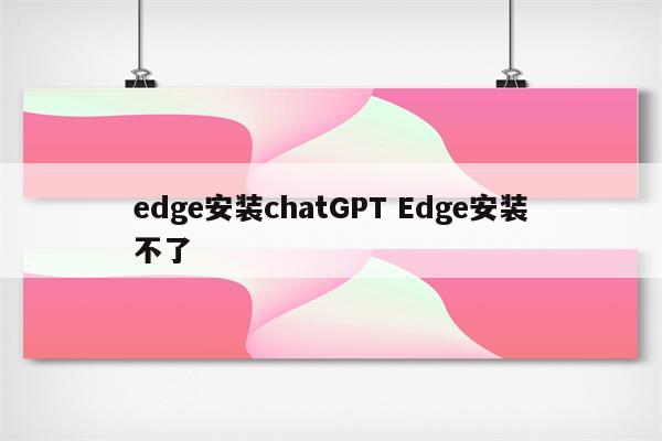 edge安装chatGPT Edge安装不了