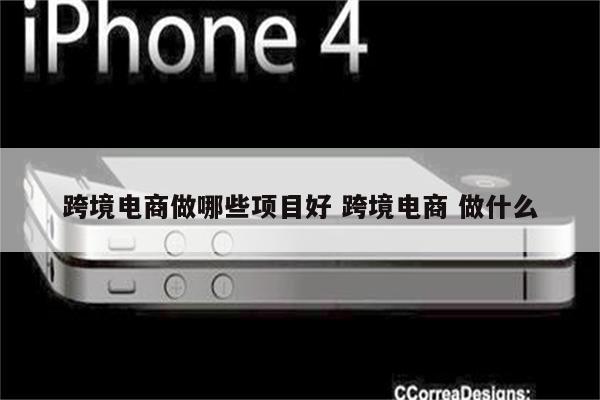 跨境电商做哪些项目好 跨境电商 做什么