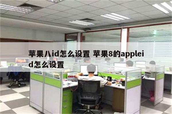 苹果八id怎么设置 苹果8的appleid怎么设置