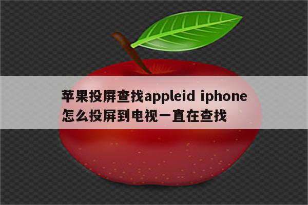 苹果投屏查找appleid iphone怎么投屏到电视一直在查找
