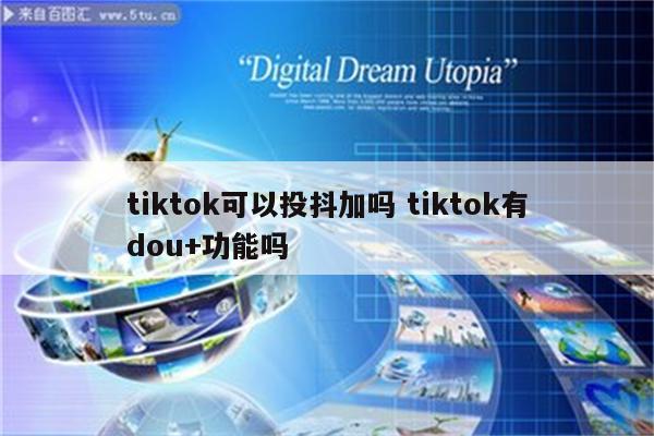 tiktok可以投抖加吗 tiktok有dou+功能吗