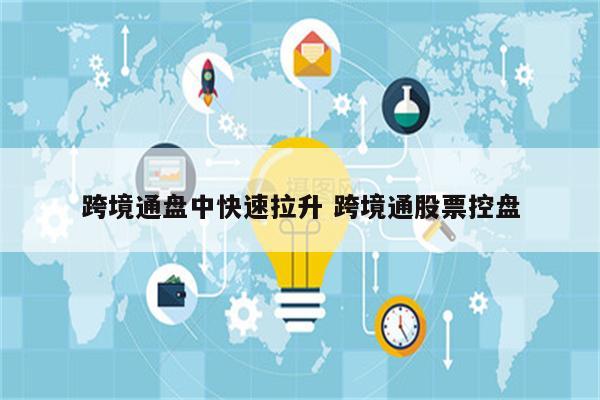 跨境通盘中快速拉升 跨境通股票控盘