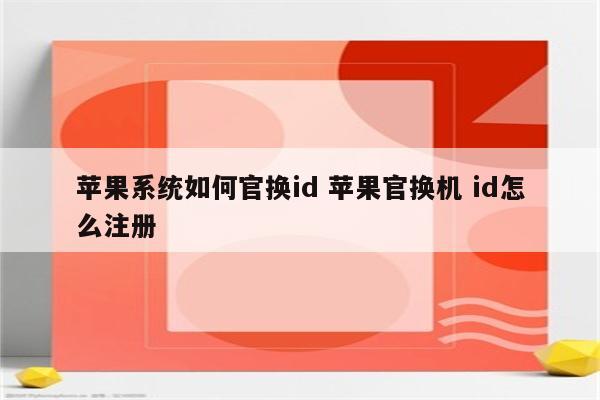 苹果系统如何官换id 苹果官换机 id怎么注册