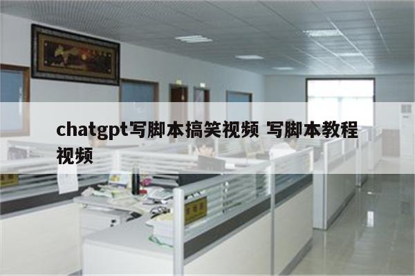 chatgpt写脚本搞笑视频 写脚本教程视频