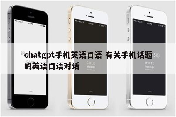 chatgpt手机英语口语 有关手机话题的英语口语对话