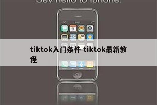 tiktok入门条件 tiktok最新教程