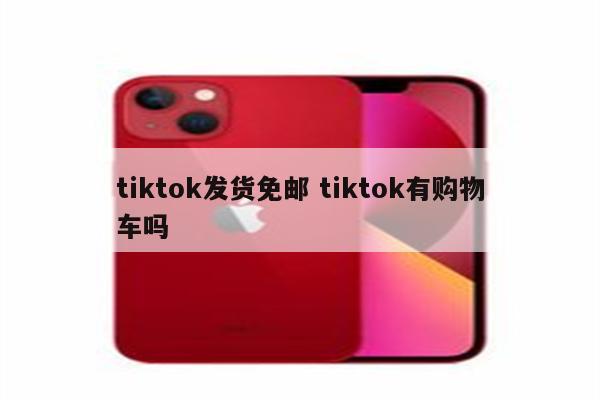 tiktok发货免邮 tiktok有购物车吗