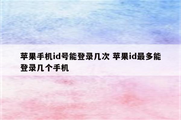 苹果手机id号能登录几次 苹果id最多能登录几个手机