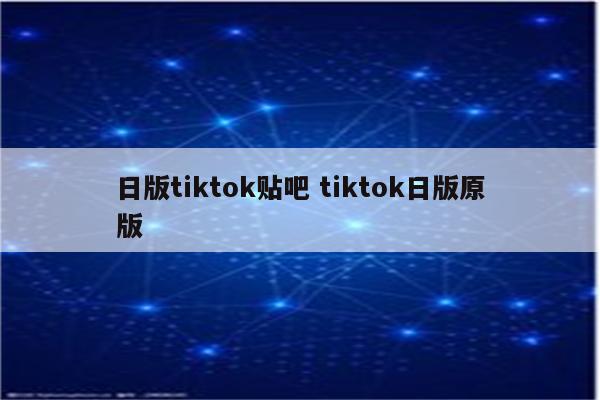 日版tiktok贴吧 tiktok日版原版