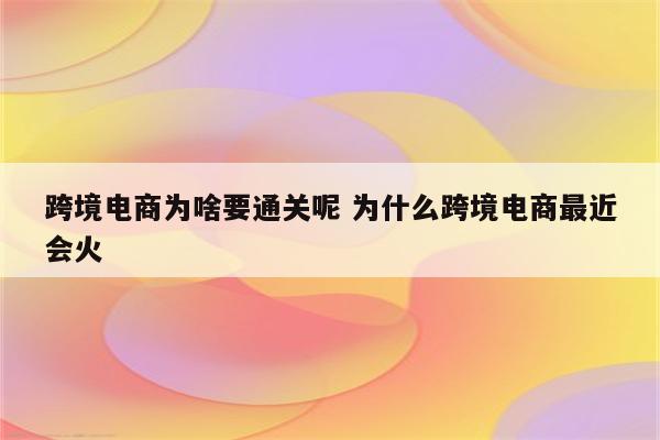 跨境电商为啥要通关呢 为什么跨境电商最近会火