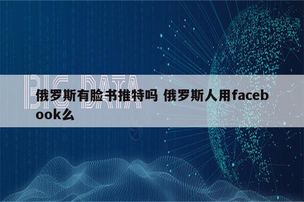 俄罗斯有脸书推特吗 俄罗斯人用facebook么