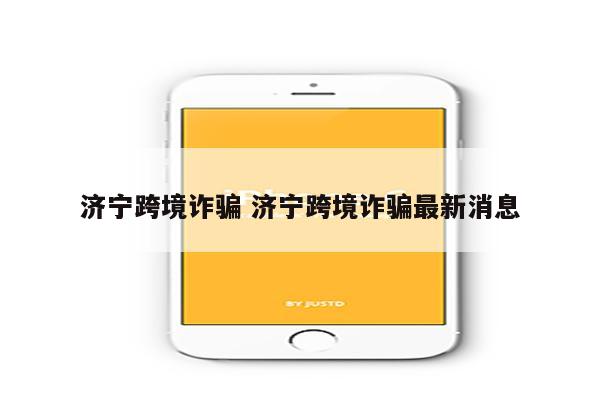 济宁跨境诈骗 济宁跨境诈骗最新消息