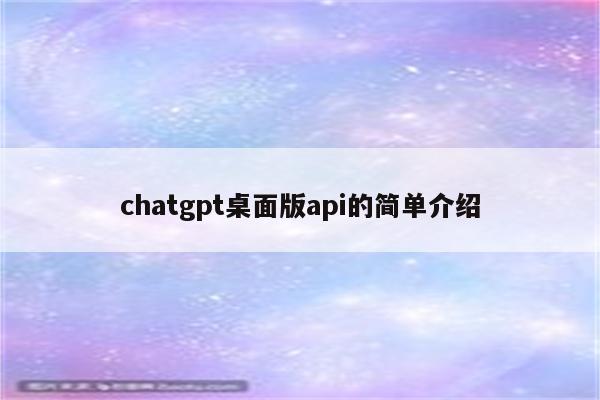 chatgpt桌面版api的简单介绍