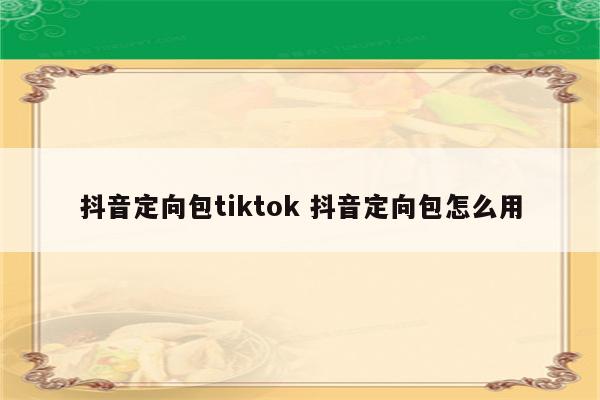 抖音定向包tiktok 抖音定向包怎么用