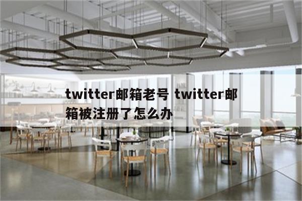 twitter邮箱老号 twitter邮箱被注册了怎么办