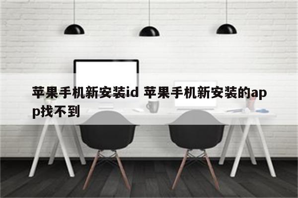 苹果手机新安装id 苹果手机新安装的app找不到