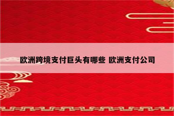 欧洲跨境支付巨头有哪些 欧洲支付公司