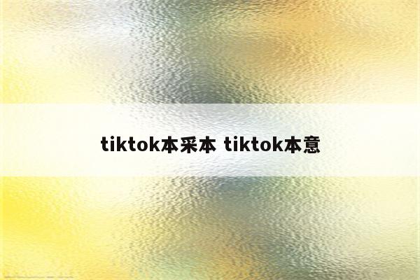 tiktok本采本 tiktok本意