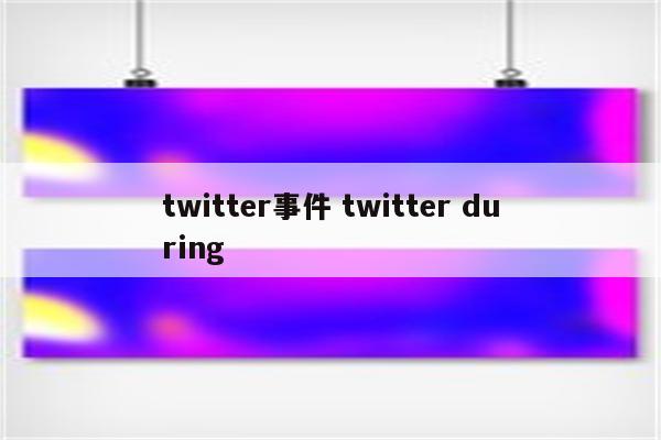 twitter事件 twitter during