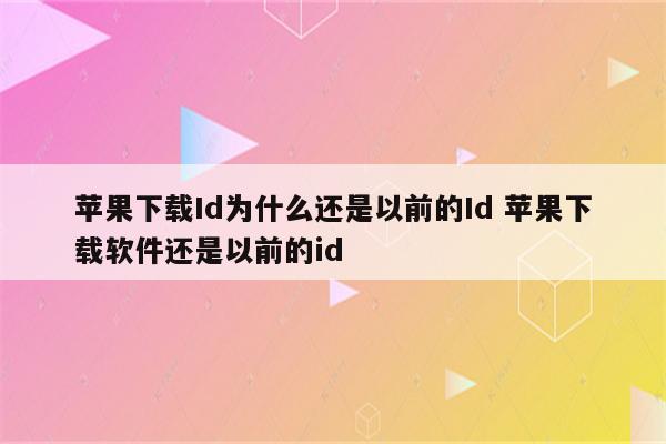 苹果下载Id为什么还是以前的Id 苹果下载软件还是以前的id