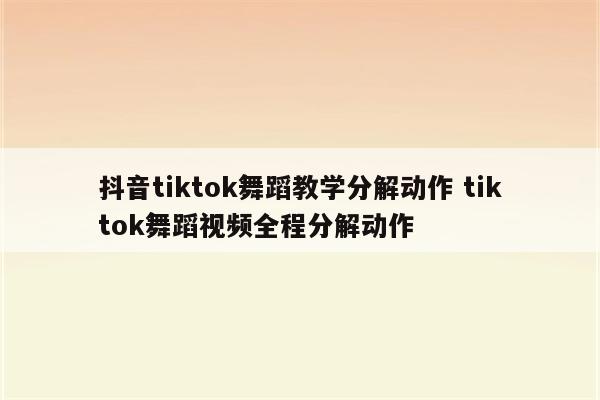 抖音tiktok舞蹈教学分解动作 tiktok舞蹈视频全程分解动作