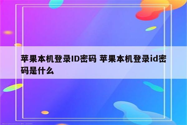 苹果本机登录ID密码 苹果本机登录id密码是什么