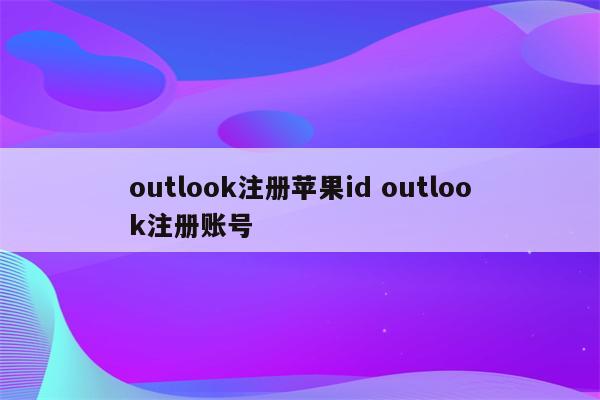 outlook注册苹果id outlook注册账号