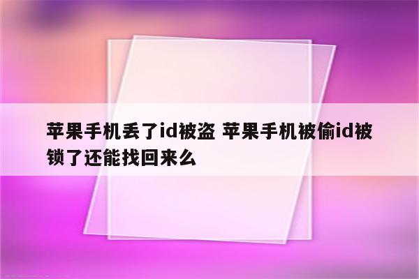 苹果手机丢了id被盗 苹果手机被偷id被锁了还能找回来么