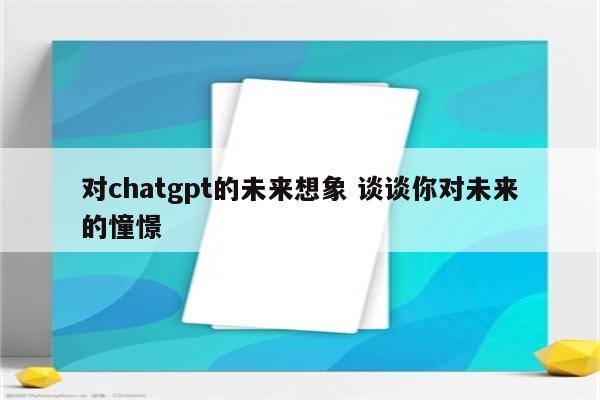 对chatgpt的未来想象 谈谈你对未来的憧憬