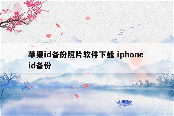 苹果id备份照片软件下载 iphone id备份