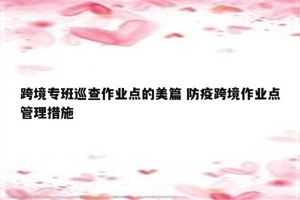 跨境专班巡查作业点的美篇 防疫跨境作业点管理措施