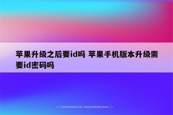 苹果升级之后要id吗 苹果手机版本升级需要id密码吗