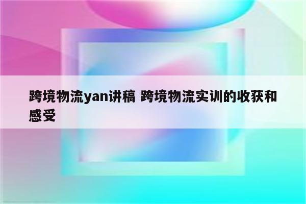 跨境物流yan讲稿 跨境物流实训的收获和感受