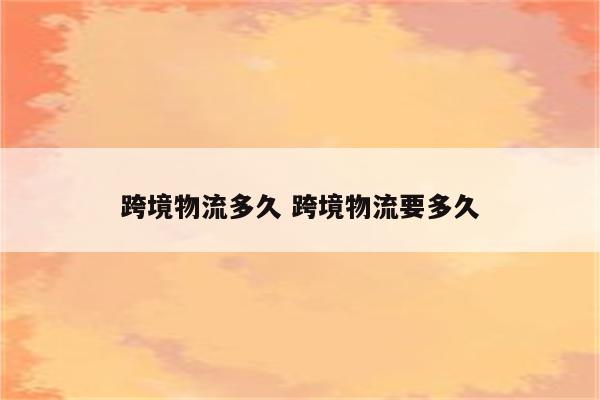 跨境物流多久 跨境物流要多久