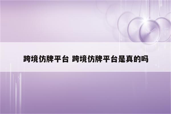跨境仿牌平台 跨境仿牌平台是真的吗