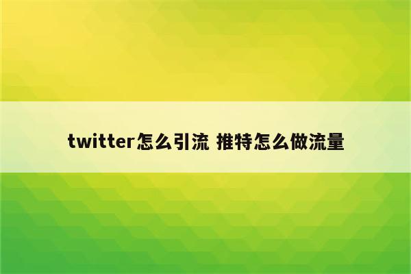 twitter怎么引流 推特怎么做流量