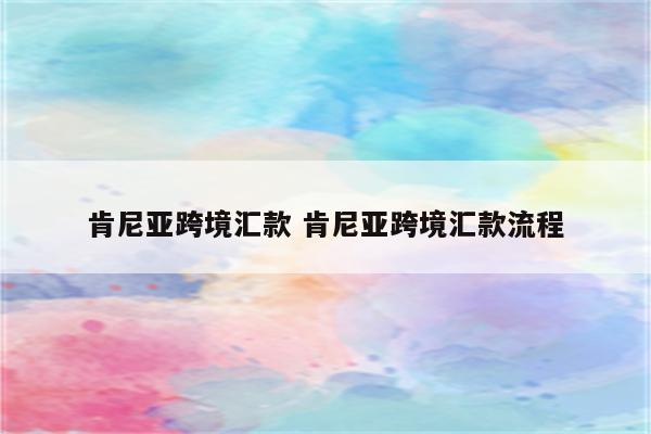 肯尼亚跨境汇款 肯尼亚跨境汇款流程