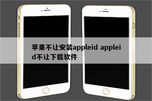 苹果不让安装appleid appleid不让下载软件