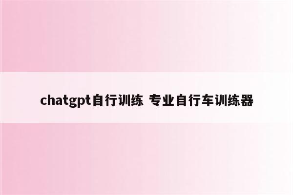 chatgpt自行训练 专业自行车训练器