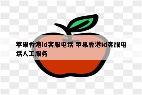 苹果香港id客服电话 苹果香港id客服电话人工服务