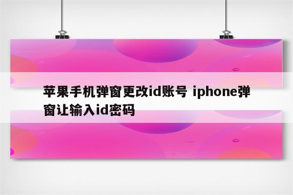 苹果手机弹窗更改id账号 iphone弹窗让输入id密码