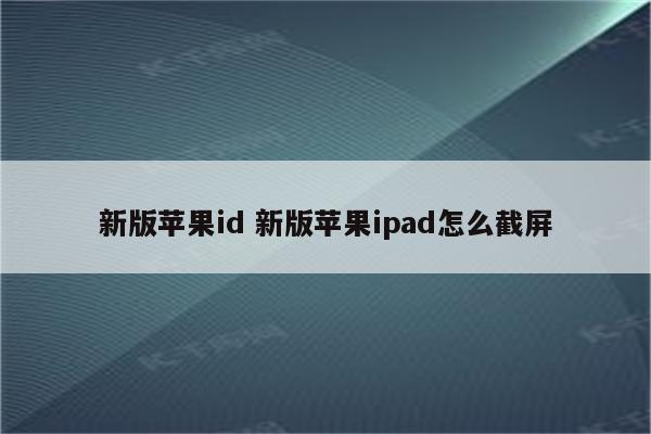 新版苹果id 新版苹果ipad怎么截屏