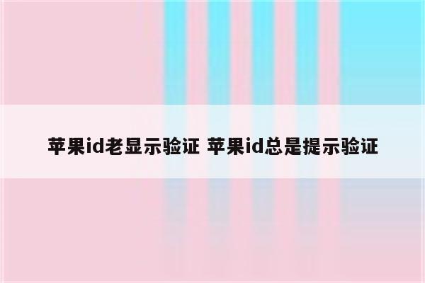 苹果id老显示验证 苹果id总是提示验证