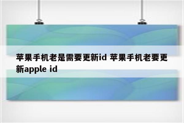 苹果手机老是需要更新id 苹果手机老要更新apple id