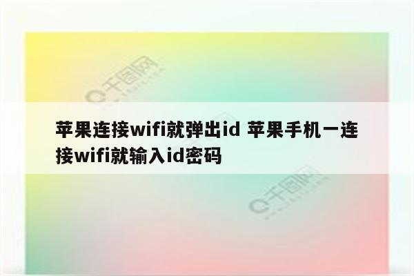 苹果连接wifi就弹出id 苹果手机一连接wifi就输入id密码