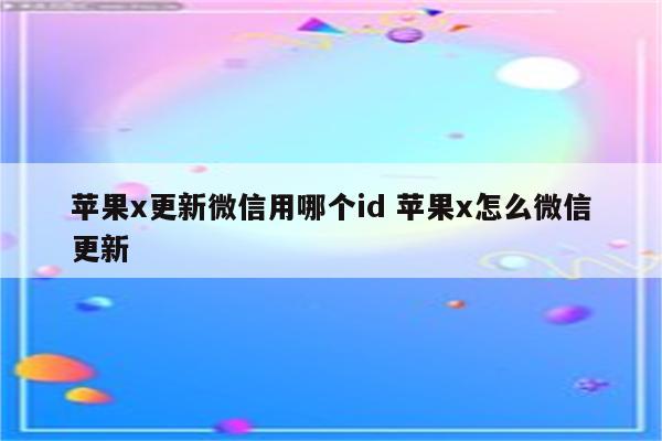 苹果x更新微信用哪个id 苹果x怎么微信更新