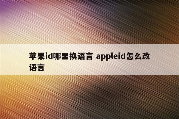 苹果id哪里换语言 appleid怎么改语言
